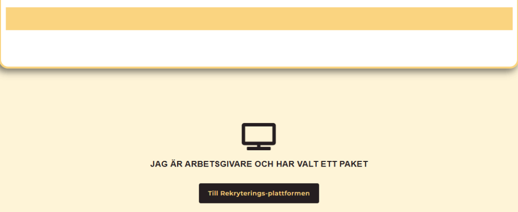 Bild som visar texten "Jag är arbetsgivare och har valt ett paket" under en datorskärms-ikon. Under texten finns en brun knapp med texten "Till Rekryterings-plattformen". Bakgrunden är ljusgul på de nedre två tredjedelarna, medan översta tredjedelen är vit med en lite mörkare gul rand. Texten och ikonen är mörkbruna.